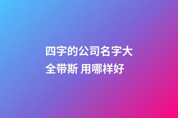 四字的公司名字大全带斯 用哪样好-第1张-公司起名-玄机派